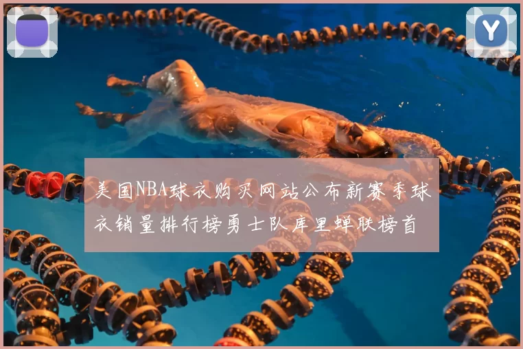 美国NBA球衣购买网站公布新赛季球衣销量排行榜勇士队库里蝉联榜首