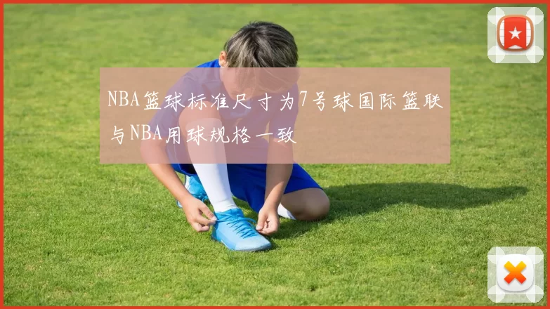 NBA篮球标准尺寸为7号球国际篮联与NBA用球规格一致