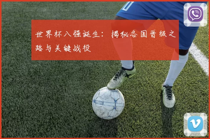 世界杯八强诞生：揭秘各国晋级之路与关键战役