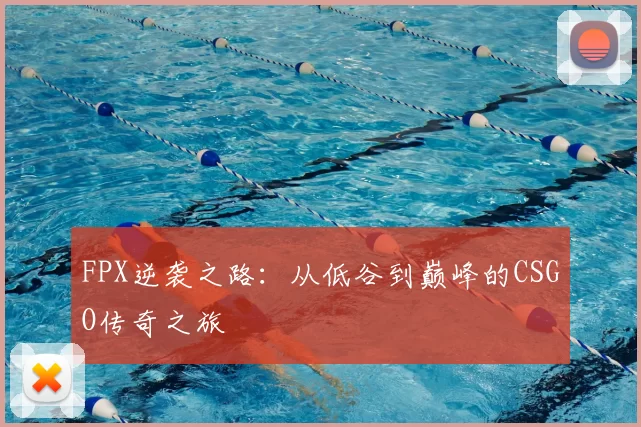 FPX逆袭之路：从低谷到巅峰的CSGO传奇之旅