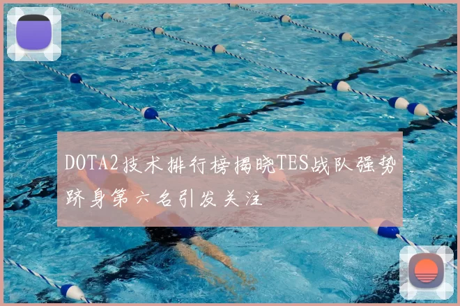 DOTA2技术排行榜揭晓TES战队强势跻身第六名引发关注