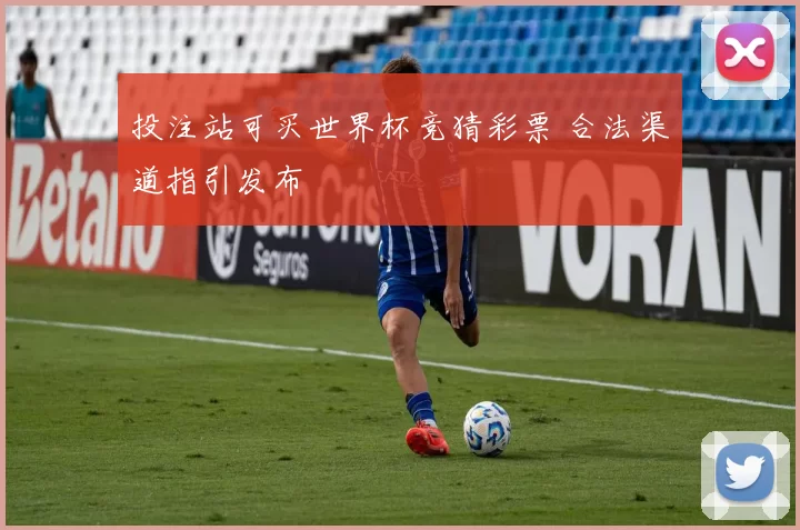投注站可买世界杯竞猜彩票 合法渠道指引发布
