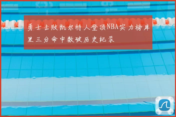 勇士击败凯尔特人登顶NBA实力榜库里三分命中数破历史纪录