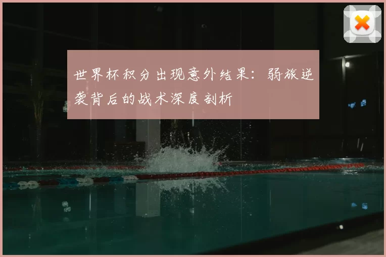 世界杯积分出现意外结果：弱旅逆袭背后的战术深度剖析