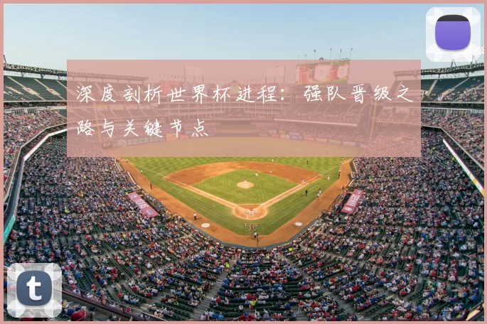 深度剖析世界杯进程:强队晋级之路与关键节点