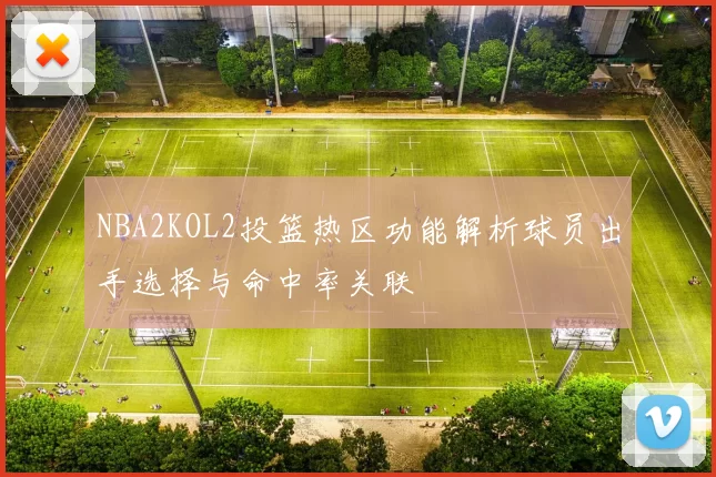NBA2KOL2投篮热区功能解析球员出手选择与命中率关联