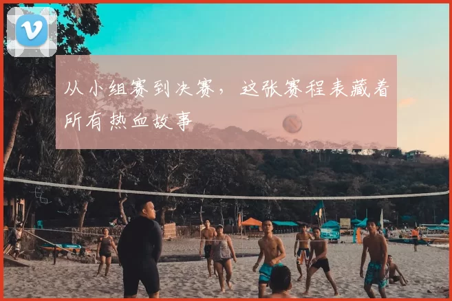 从小组赛到决赛，这张赛程表藏着所有热血故事