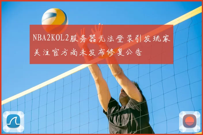 NBA2KOL2服务器无法登录引发玩家关注官方尚未发布修复公告