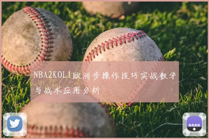 NBA2KOL1欧洲步操作技巧实战教学与战术应用分析