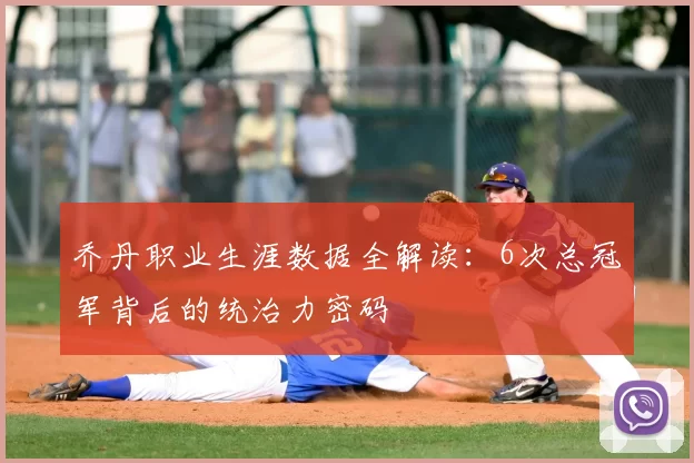 乔丹职业生涯数据全解读：6次总冠军背后的统治力密码