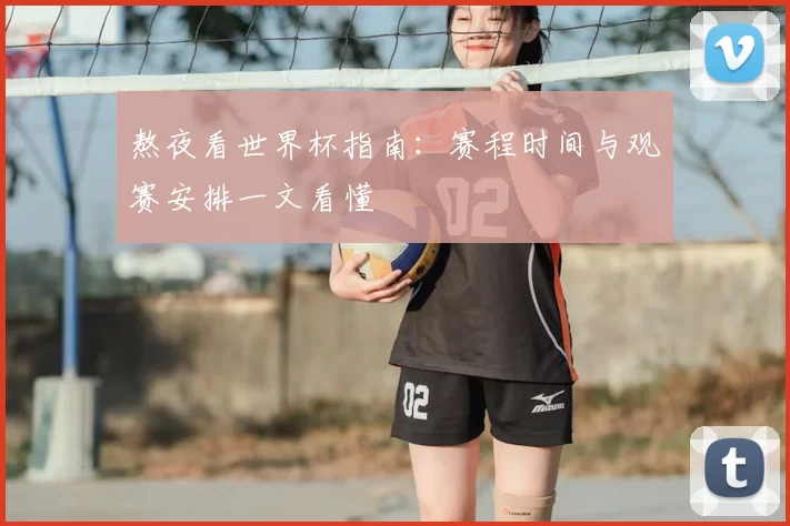 熬夜看世界杯指南：赛程时间与观赛安排一文看懂