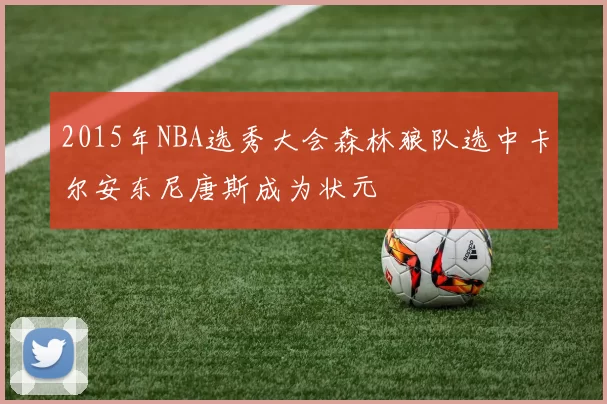 2015年NBA选秀大会森林狼队选中卡尔安东尼唐斯成为状元