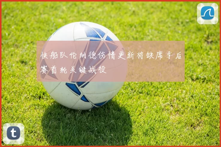 快船队伦纳德伤情更新将缺席季后赛首轮关键战役