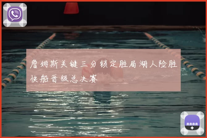 詹姆斯关键三分锁定胜局湖人险胜快船晋级总决赛