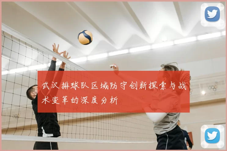 武汉排球队区域防守创新探索与战术变革的深度分析