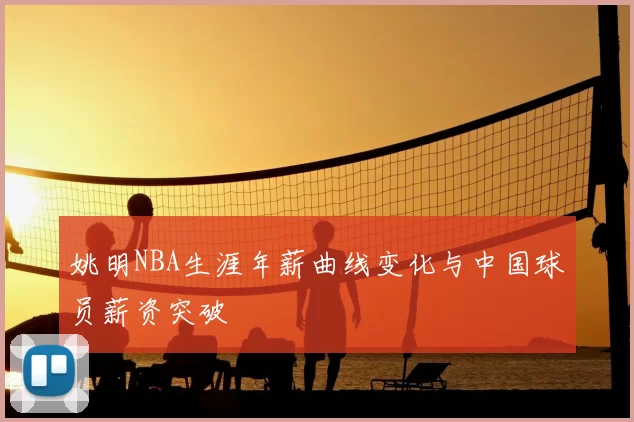 姚明NBA生涯年薪曲线变化与中国球员薪资突破