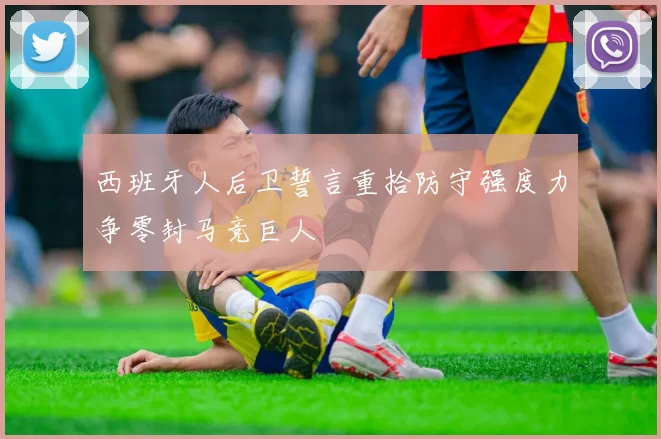 西班牙人后卫誓言重拾防守强度力争零封马竞巨人