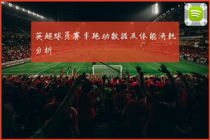 英超球员赛季跑动数据及体能消耗分析