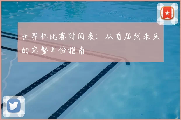 世界杯比赛时间表:从首届到未来的完整年份指南