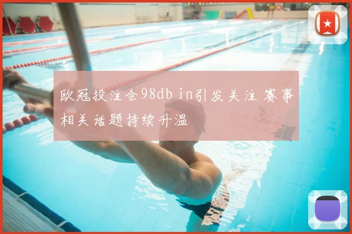 欧冠投注会98db in引发关注 赛事相关话题持续升温