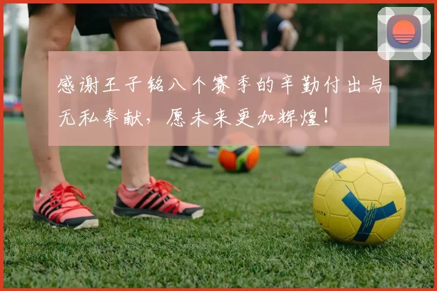 感谢王子铭八个赛季的辛勤付出与无私奉献，愿未来更加辉煌！