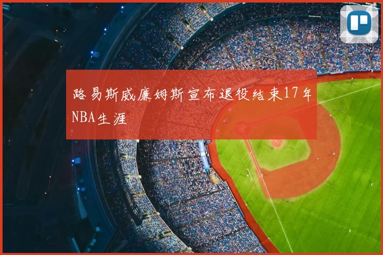 路易斯威廉姆斯宣布退役结束17年NBA生涯