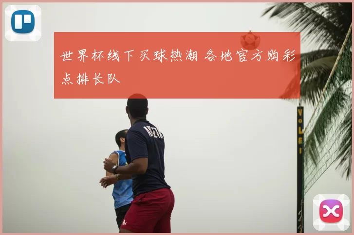 世界杯线下买球热潮 各地官方购彩点排长队