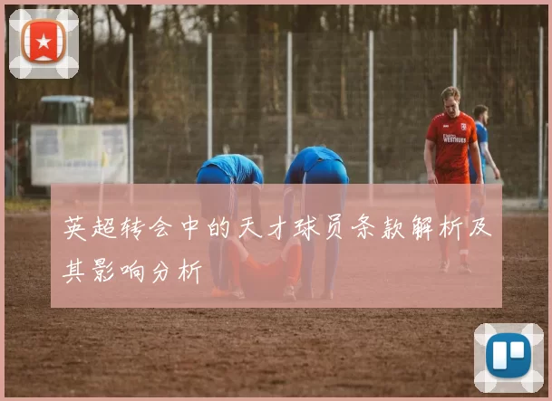 英超转会中的天才球员条款解析及其影响分析