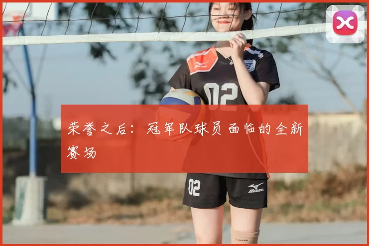 荣誉之后:冠军队球员面临的全新赛场