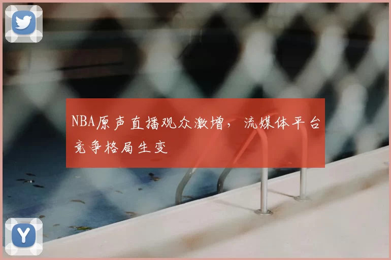 NBA原声直播观众激增,流媒体平台竞争格局生变