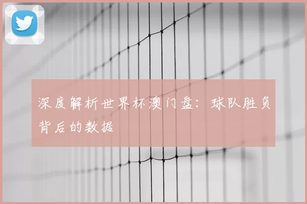 深度解析世界杯澳门盘:球队胜负背后的数据