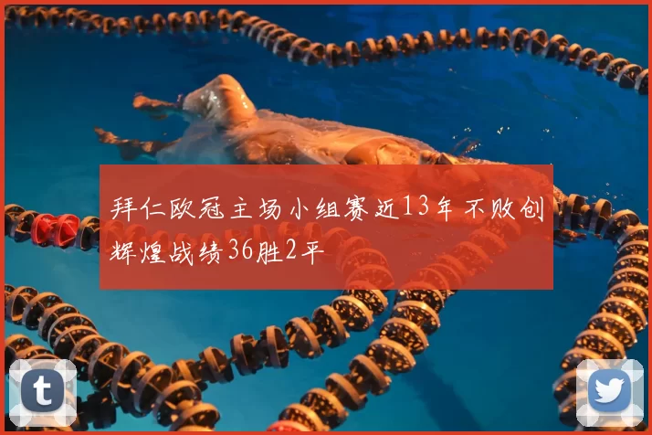 拜仁欧冠主场小组赛近13年不败创辉煌战绩36胜2平