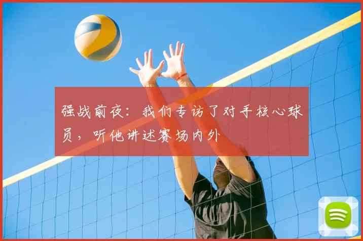 强战前夜:我们专访了对手核心球员,听他讲述赛场内外