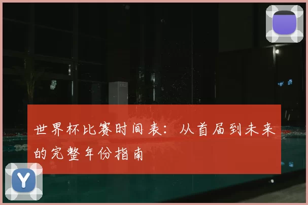 世界杯比赛时间表:从首届到未来的完整年份指南
