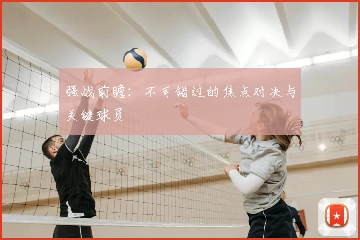 强战前瞻：不可错过的焦点对决与关键球员