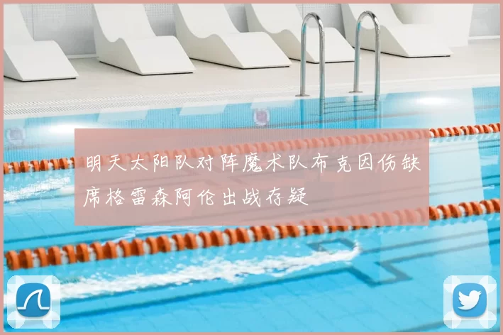 明天太阳队对阵魔术队布克因伤缺席格雷森阿伦出战存疑