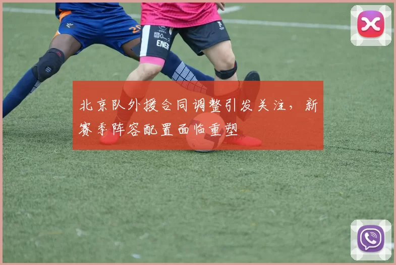 北京队外援合同调整引发关注，新赛季阵容配置面临重塑