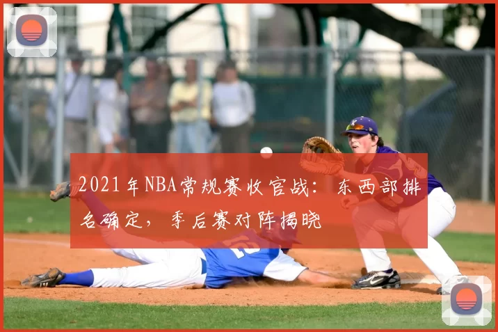 2021年NBA常规赛收官战：东西部排名确定，季后赛对阵揭晓