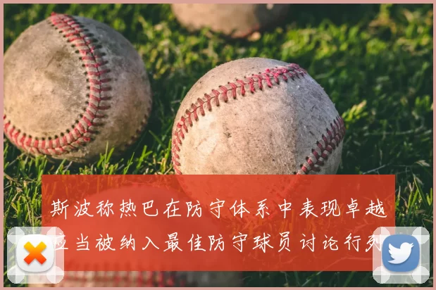 斯波称热巴在防守体系中表现卓越应当被纳入最佳防守球员讨论行列