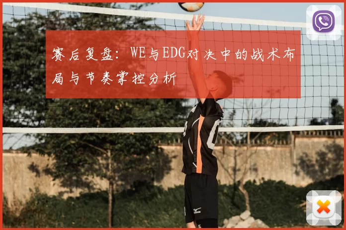 赛后复盘：WE与EDG对决中的战术布局与节奏掌控分析