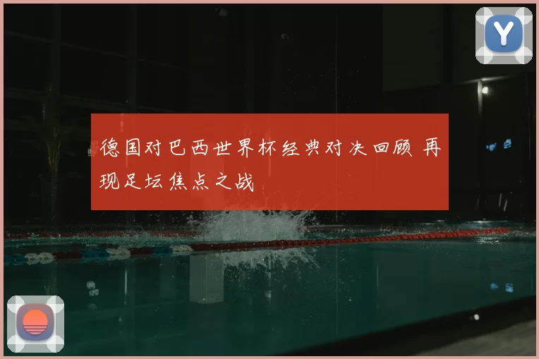 德国对巴西世界杯经典对决回顾 再现足坛焦点之战