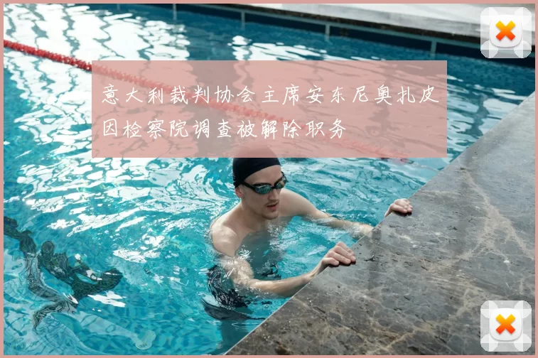 意大利裁判协会主席安东尼奥扎皮因检察院调查被解除职务