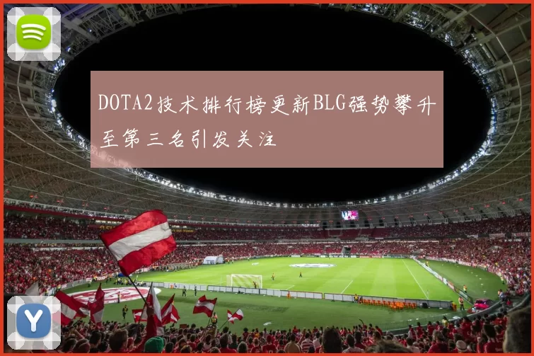 DOTA2技术排行榜更新BLG强势攀升至第三名引发关注