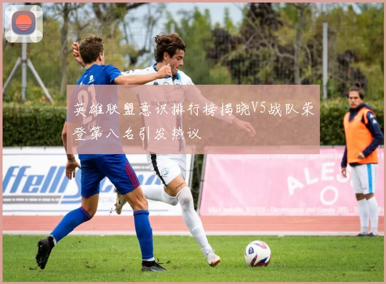英雄联盟意识排行榜揭晓V5战队荣登第八名引发热议