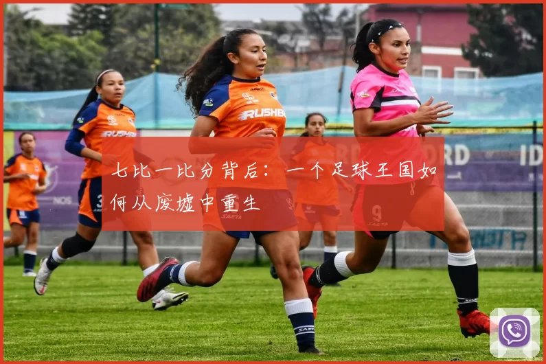 七比一比分背后:一个足球王国如何从废墟中重生