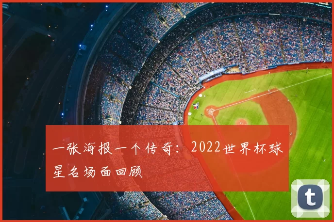 一张海报一个传奇:2022世界杯球星名场面回顾