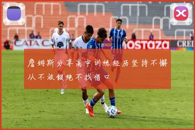 詹姆斯分享高中训练经历坚持不懈从不放假绝不找借口