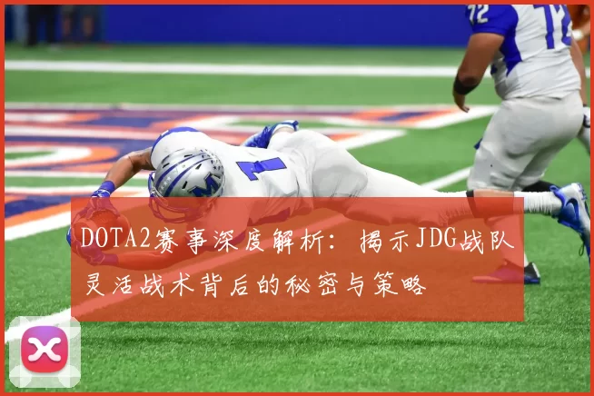 DOTA2赛事深度解析：揭示JDG战队灵活战术背后的秘密与策略