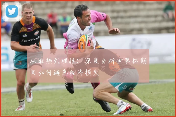 从狂热到理性：深度分析世界杯期间如何避免经济损失