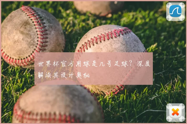 世界杯官方用球是几号足球?深度解读其设计奥秘